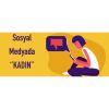 Sosyal medyada ''Kadın'' Sosyal medyada ''Kadın''